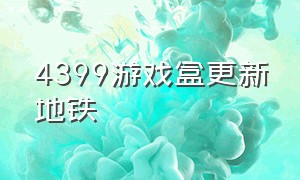 4399游戏盒更新地铁（4399游戏大全地铁逃生）