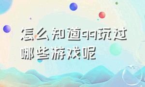 怎么知道qq玩过哪些游戏呢