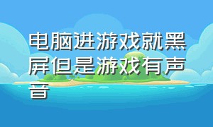 电脑进游戏就黑屏但是游戏有声音