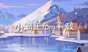 小霸王rom下载（小霸王v1刷机教程）