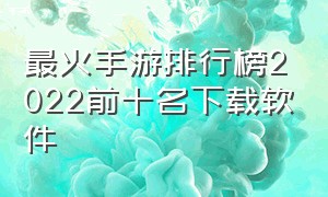 最火手游排行榜2022前十名下载软件