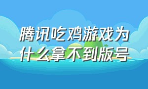 腾讯吃鸡游戏为什么拿不到版号