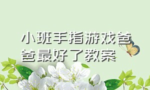 小班手指游戏爸爸最好了教案