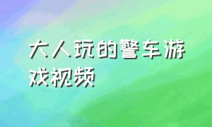 大人玩的警车游戏视频（小朋友玩的警车游戏大全集）