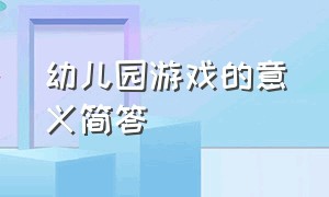 幼儿园游戏的意义简答（幼儿园游戏解读的内涵和意义）