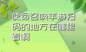 使命召唤手游扫码的地方在哪里看啊