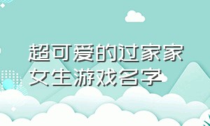 超可爱的过家家女生游戏名字