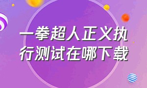 一拳超人正义执行测试在哪下载