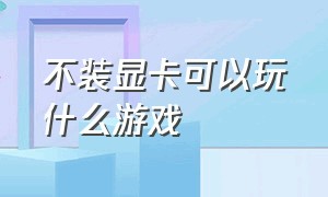 不装显卡可以玩什么游戏