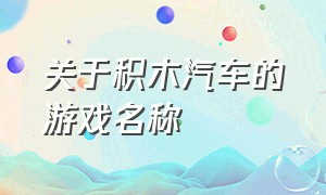 关于积木汽车的游戏名称