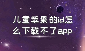 儿童苹果的id怎么下载不了app