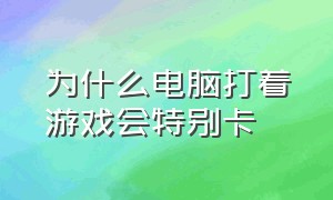 为什么电脑打着游戏会特别卡