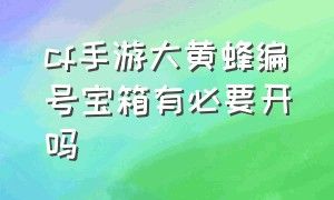 cf手游大黄蜂编号宝箱有必要开吗（cf手游大黄蜂怎么的）