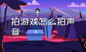 拍游戏怎么拍声音（怎么拍游戏视频手机版）