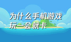 为什么手机游戏玩一会就卡