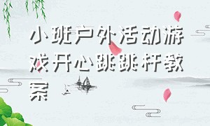 小班户外活动游戏开心跳跳杆教案（小班户外体能游戏教案 小手对对碰）