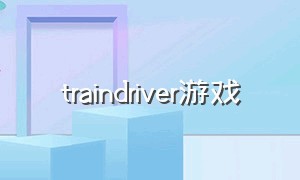 traindriver游戏（traindriverjourney下载）