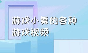 游戏小舞的各种游戏视频（小舞的游戏视频新版）