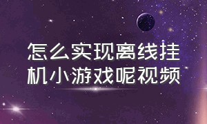 怎么实现离线挂机小游戏呢视频