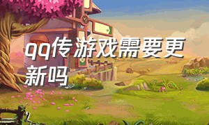 qq传游戏需要更新吗（qq传游戏要流量吗）