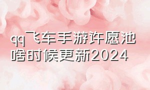 qq飞车手游许愿池啥时候更新2024