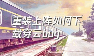 重装上阵如何下载穿云bug（重装上阵最新穿云bug怎么卡）