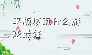 平板该玩什么游戏最好（平板玩什么游戏最占优势）