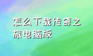 怎么下载传奇之旅电脑版