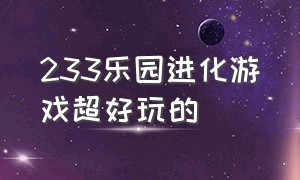 233乐园进化游戏超好玩的