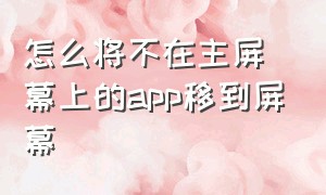 怎么将不在主屏幕上的app移到屏幕