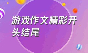 游戏作文精彩开头结尾