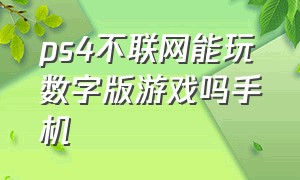 ps4不联网能玩数字版游戏吗手机