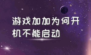 游戏加加为何开机不能启动