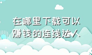 在哪里下载可以赚钱的连线达人