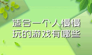 适合一个人慢慢玩的游戏有哪些