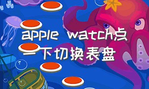 apple watch点一下切换表盘（iwatch切换表盘）