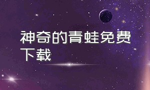 神奇的青蛙免费下载（神奇的青蛙免费版怎么下载手机版）