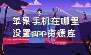 苹果手机在哪里设置app资源库（苹果手机在哪里设置app资源库密码）