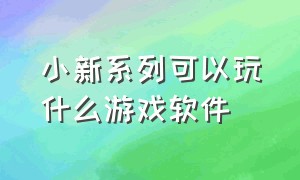 小新系列可以玩什么游戏软件（小新152020版能玩什么游戏）