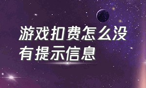 游戏扣费怎么没有提示信息（怎么解除游戏扣费）