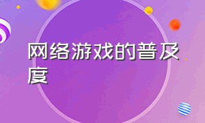 网络游戏的普及度（网络游戏真的那么遭人恨吗）