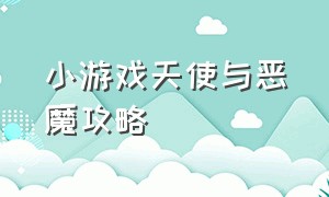 小游戏天使与恶魔攻略（天使与恶魔养成游戏攻略）