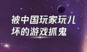 被中国玩家玩儿坏的游戏抓鬼