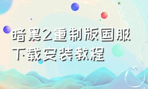 暗黑2重制版国服下载安装教程