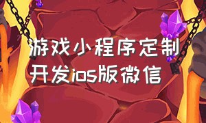 游戏小程序定制开发ios版微信