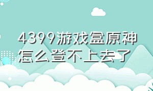 4399游戏盒原神怎么登不上去了