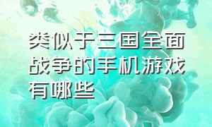 类似于三国全面战争的手机游戏有哪些