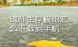 魂师生存模组怎么下载到手机（魂师生存怎么免费安装魂骨模组）