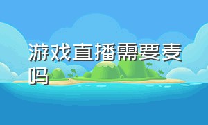 游戏直播需要麦吗