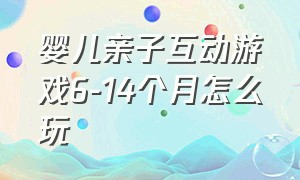 婴儿亲子互动游戏6-14个月怎么玩